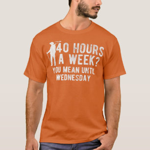 Hours A Week You Mean Until Wednesday Farm Farming T-Shirt