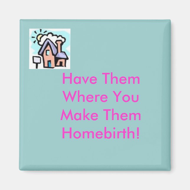 house, Have ThemWhere YouMake ThemHomebirth! Magnet (Front)
