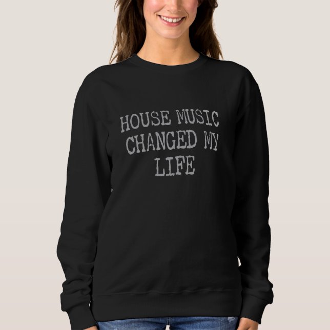 House Music Changed My Life - Techno Raves & House Sweatshirt (Front)