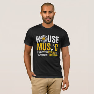 House Music If I Have To Explain It T-Shirt