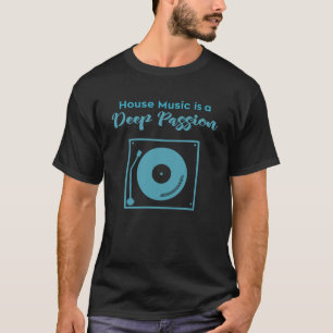 House Music Is A Deep Passion T-Shirt