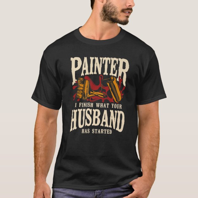 House Painter Decorator Painter I Finish What Your T-Shirt (Front)