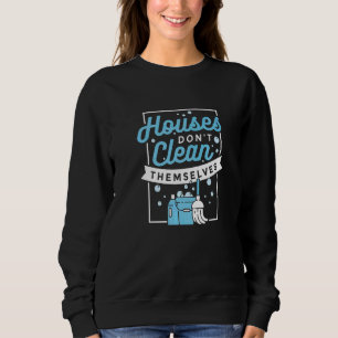 Houses Don't Clean Themselves Artwork For A House Sweatshirt