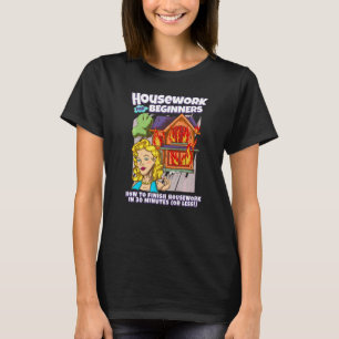 Housework For Beginners How to Finish Housework i T-Shirt