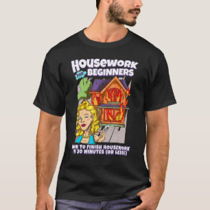 Housework For Beginners How to Finish Housework i T-Shirt
