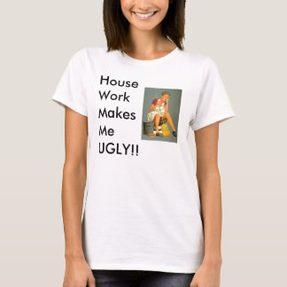 Housework makes you UGLY!!! T-Shirt