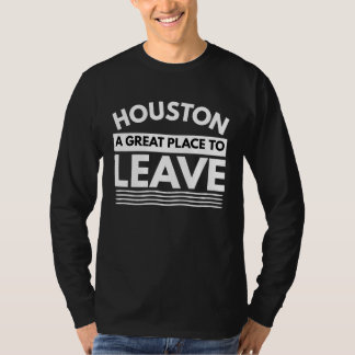 Houston A Great Place To Leave, Sarcastic Houston T-Shirt
