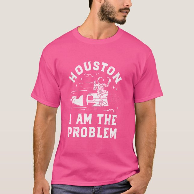Houston I Am The Problem T-Shirt (Front)