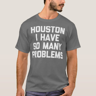 Houston I Have So Many Problems Funny Outer Space T-Shirt