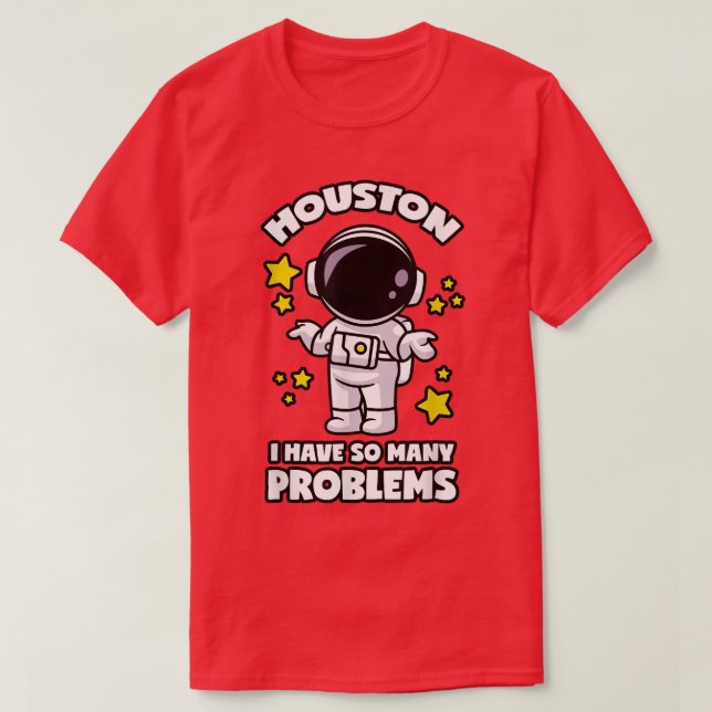 Houston I Have So Many Problems  T-Shirt (Design Front)