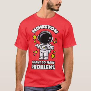 Houston I Have So Many Problems T-Shirt