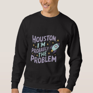 Houston, I'm Probably the Problem Sweatshirt