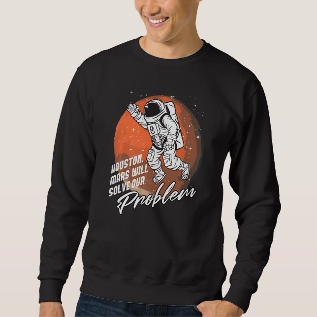 Houston Mars Will Solve Our Problem Space Astronau Sweatshirt (Front)