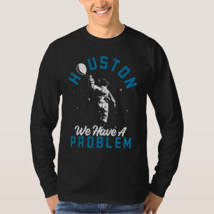 Houston We Have A Problem Astronomers Astronomy T-Shirt