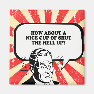 HOW ABOUT A NICE CUP OF SHUT THE HELL UP T-shirt Magnet