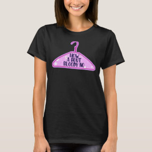 How About Bloody No Feminist Women's Right Pro Cho T-Shirt