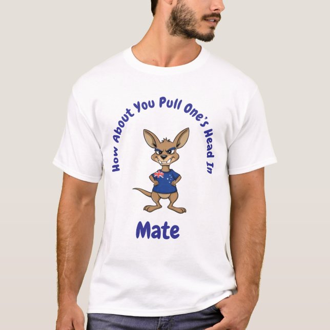 How About You Pull One's Head In Mate T-Shirt (Front)