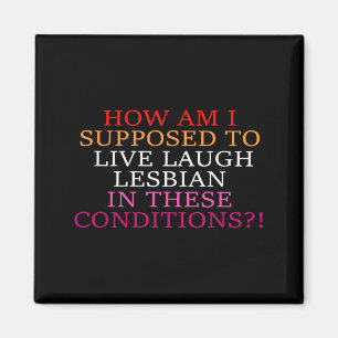How Am I Supposed To Live Laugh Lesbian In These C Magnet