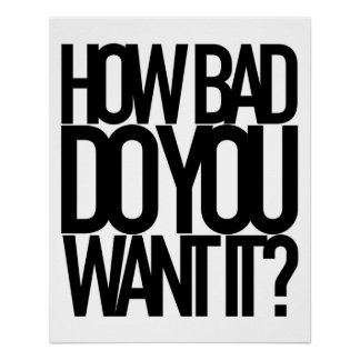HOW BAD DO YOU WANT IT? POSTER