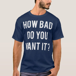 How Bad Do You Want It T   Cool gym work out tee 