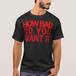 HOW BAD DO YOU WANT IT T  Gym  Exercise  T-Shirt