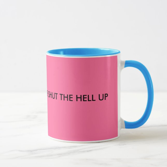 How 'bout a BIG cup of SHUT THE HELL UP (Right)