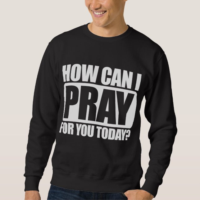 How Can I Pray For You Christian Faith Jesus I Pra Sweatshirt (Front)
