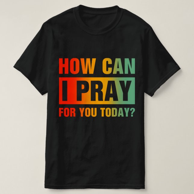 How Can I Pray For You T-Shirt (Design Front)