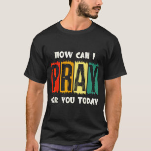 How Can I Pray For You Today Christian Prayer Fait T-Shirt