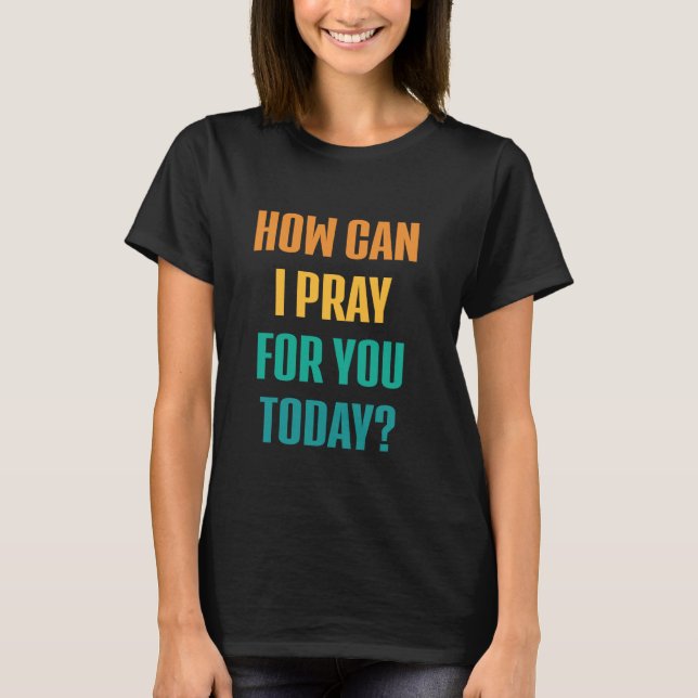 How Can I Pray For You Today Christian Prayer Jesu T-Shirt (Front)