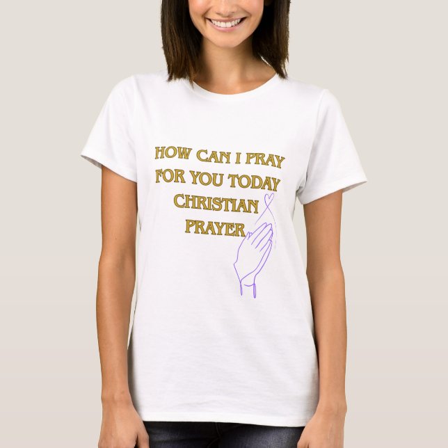 How can I Pray for You Today Christian Prayer T-Shirt (Front)