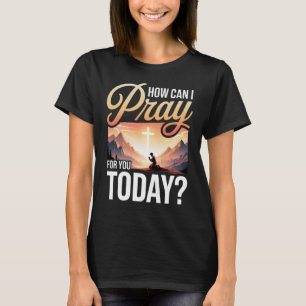 How Can I Pray For You Today T-Shirt