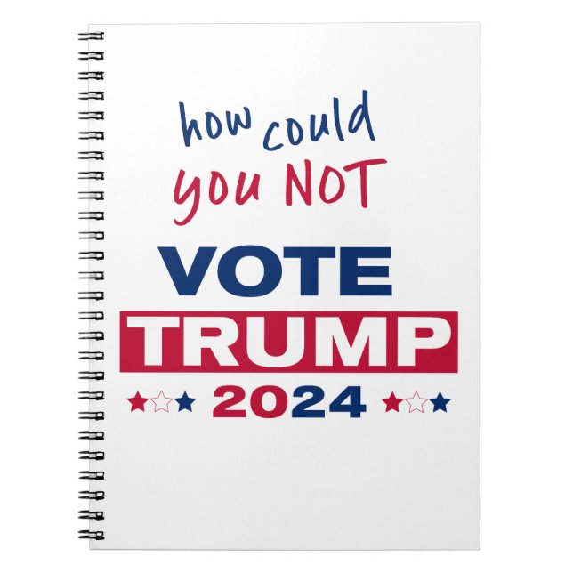 How could you NOT Vote TRUMP 2024  Notebook (Front)