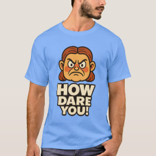 HOW DARE YOU! T-Shirt