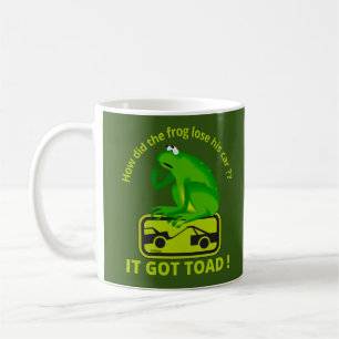 HOW DID THE FROG LOSE HIS CAR ? IT GOT TOAD ! COFFEE MUG