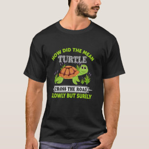 How Did The Mean Turtle Cross The Road Slowly But T-Shirt