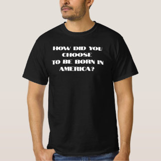 How Did You Choose To Be Born In America T-Shirt