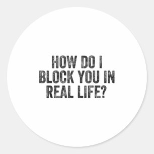 How Do I Block You In Real Life  Classic Round Sticker