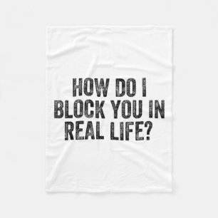 How Do I Block You In Real Life Fleece Blanket