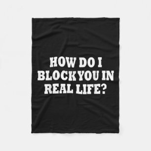 How Do I Block You In Real Life Fleece Blanket