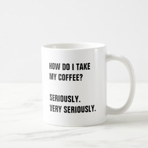 HOW DO I TAKE  MY COFFEE?  SERIOUSLY. COFFEE MUG