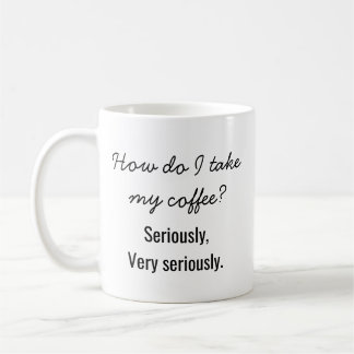 "How Do I Take My Coffee? Seriously." Funny Coffee Mug