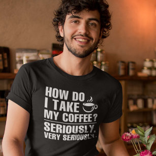 How Do I Take My Coffee T-Shirt