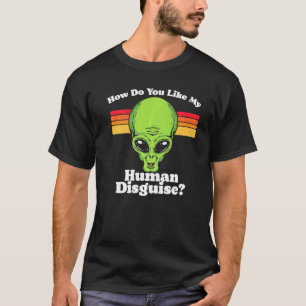 How Do You Like My Human Disguise Funny Cute Alien T-Shirt