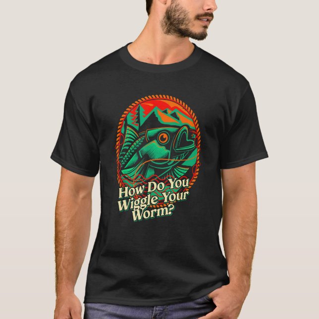 How Do You Wiggle Your Worm Fishing Joke Fisherman T-Shirt (Front)