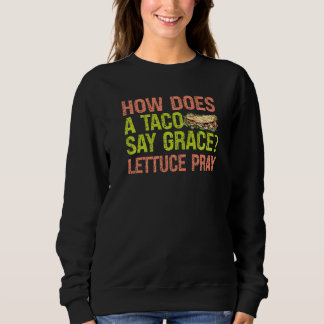 How Does A Taco Say Grace Lettuce Pray  Jokes Sweatshirt