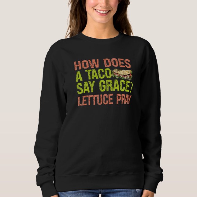 How Does A Taco Say Grace Lettuce Pray  Jokes Sweatshirt (Front)