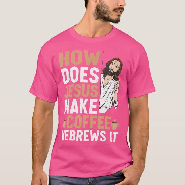 How Does Jesus Make Coffee Hebrews It Funny Christ T-Shirt (Front)