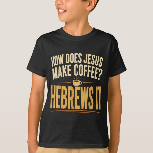 How Does Jesus Make Coffee Hebrews It Funny T-Shirt (Front)
