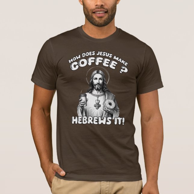 How does Jesus make coffee? Hebrews it T-Shirt (Front)
